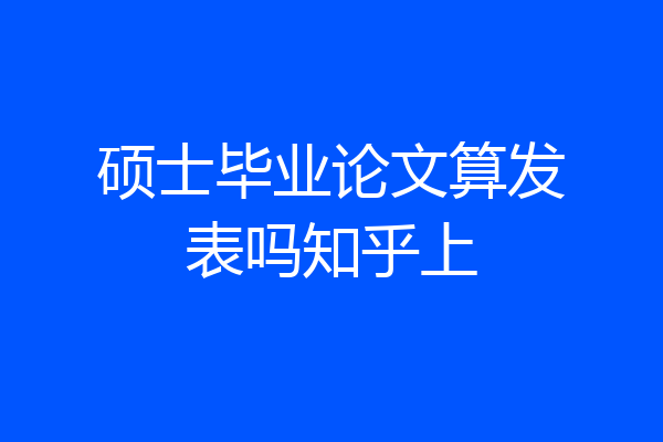 硕士毕业论文算发表吗知乎上