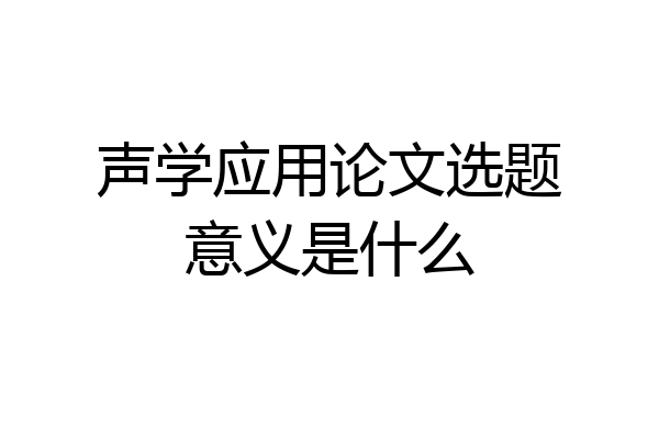 声学应用论文选题意义是什么