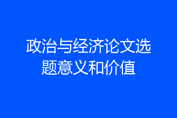 政治与经济论文选题意义和价值
