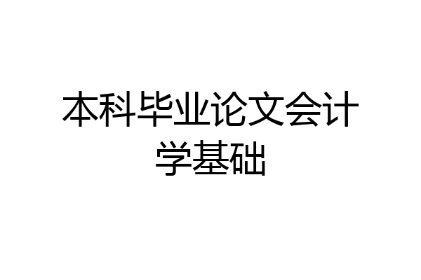 本科毕业论文会计学基础