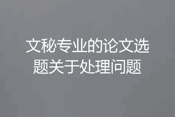 文秘专业的论文选题关于处理问题