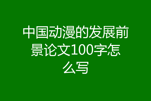 中国动漫的发展前景论文100字怎么写