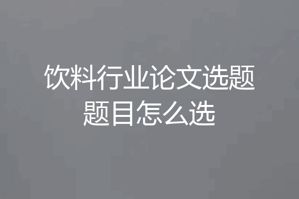 饮料行业论文选题题目怎么选