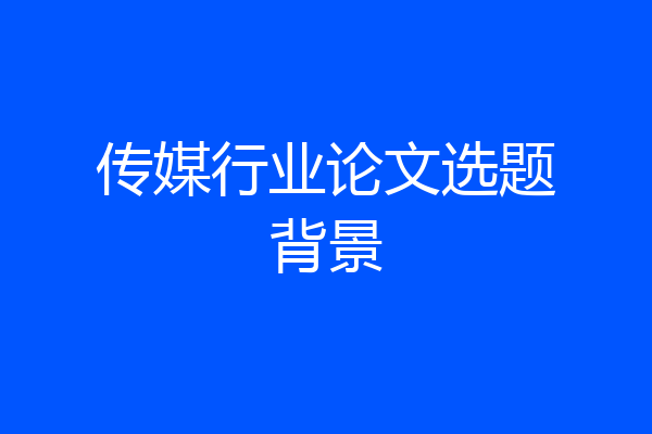 传媒行业论文选题背景