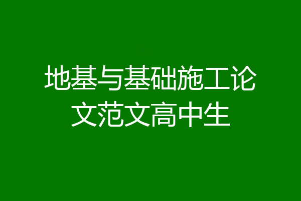 地基与基础施工论文范文高中生