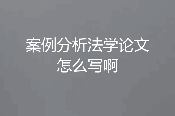 案例分析法学论文怎么写啊