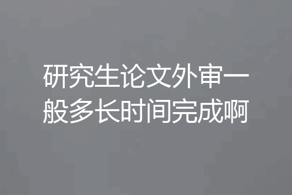 研究生论文外审一般多长时间完成啊