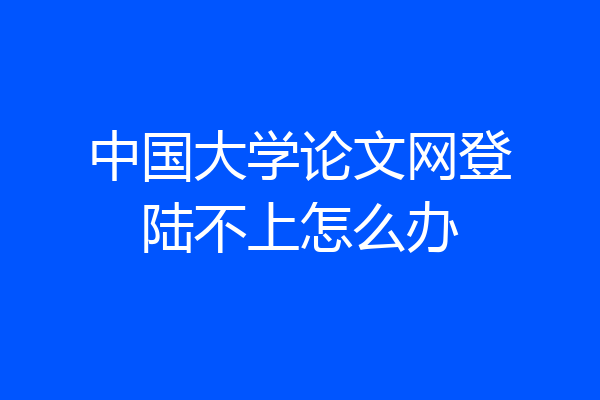 中国大学论文网登陆不上怎么办