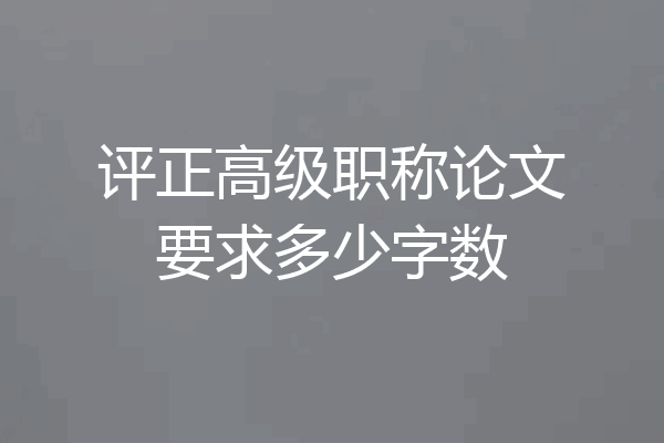 评正高级职称论文要求多少字数