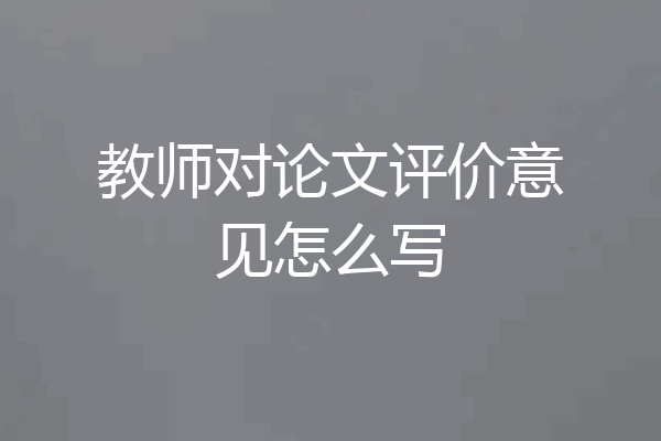 教师对论文评价意见怎么写