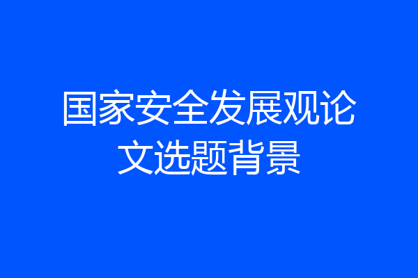 国家安全发展观论文选题背景