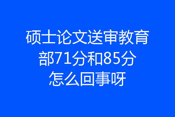 硕士论文送审教育部71分和85分怎么回事呀