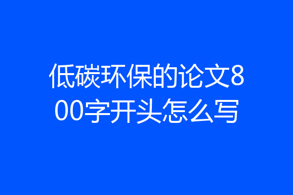 低碳环保的论文800字开头怎么写