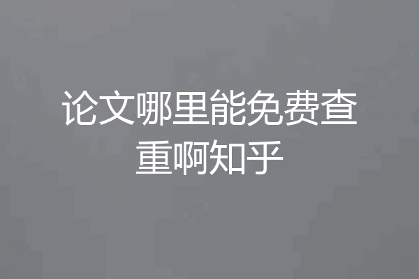 论文哪里能免费查重啊知乎