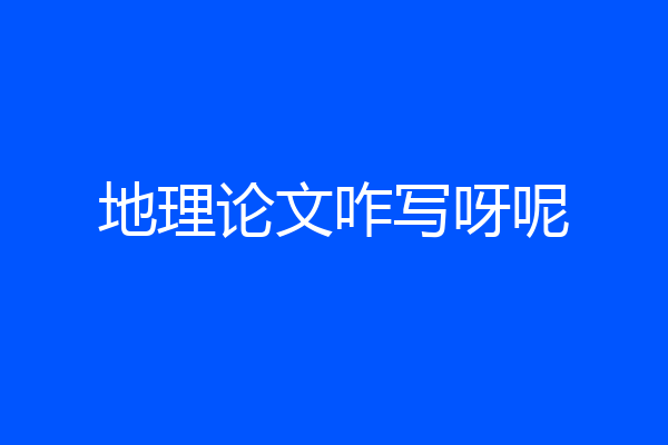 地理论文咋写呀呢