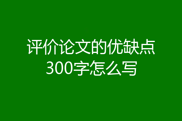 评价论文的优缺点300字怎么写