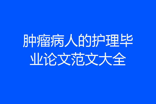 肿瘤病人的护理毕业论文范文大全