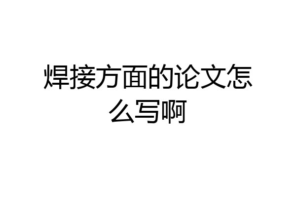 焊接方面的论文怎么写啊