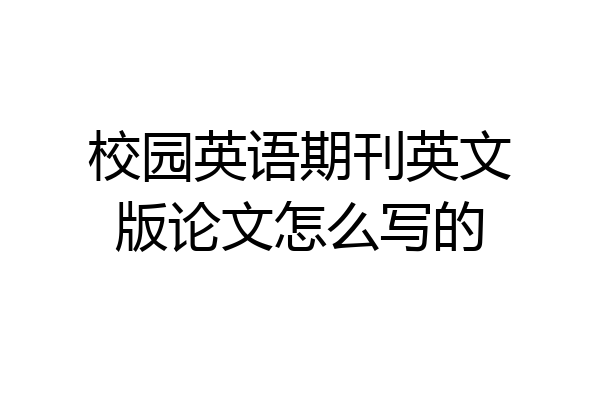 校园英语期刊英文版论文怎么写的