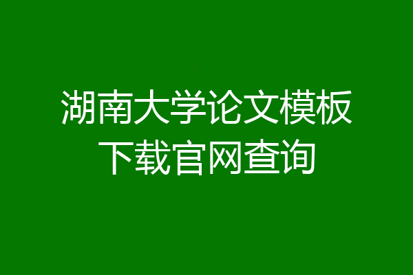 湖南大学论文模板下载官网查询