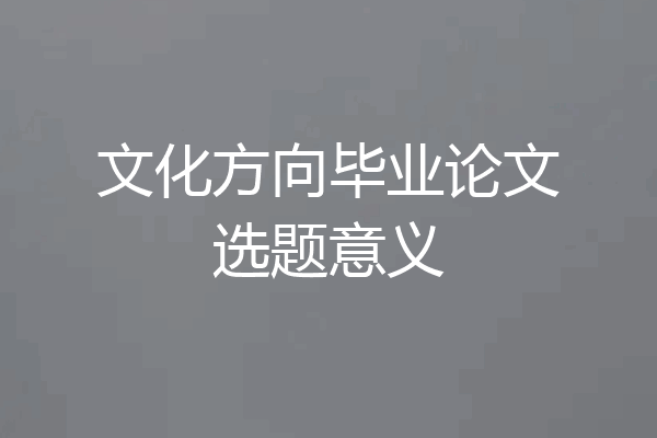 文化方向毕业论文选题意义