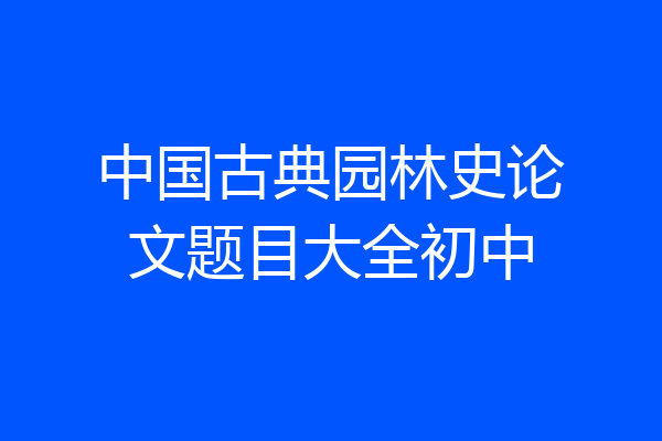中国古典园林史论文题目大全初中