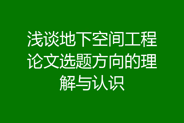 浅谈地下空间工程论文选题方向的理解与认识