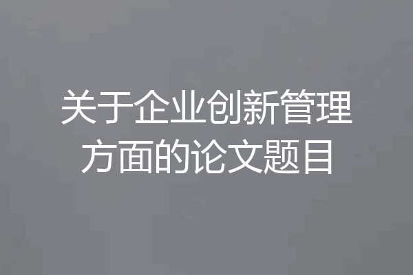 关于企业创新管理方面的论文题目