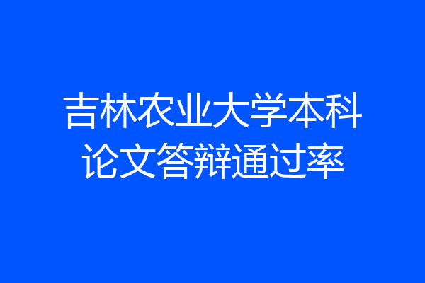吉林农业大学本科论文答辩通过率