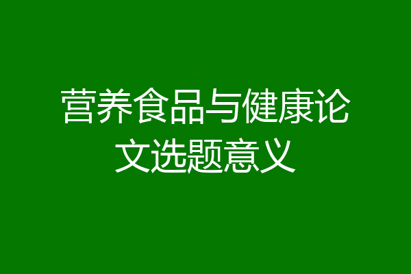 营养食品与健康论文选题意义