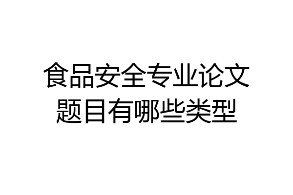 食品安全专业论文题目有哪些类型