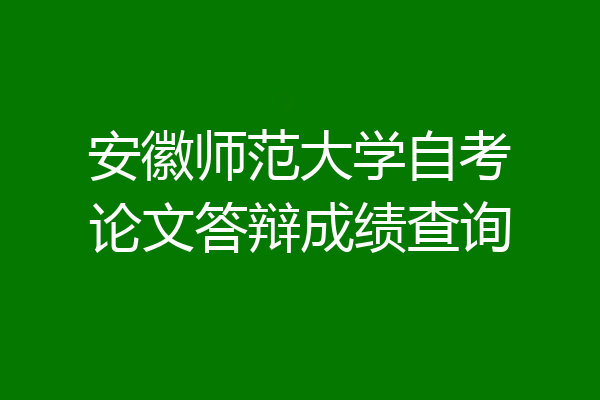 安徽师范大学自考论文答辩成绩查询