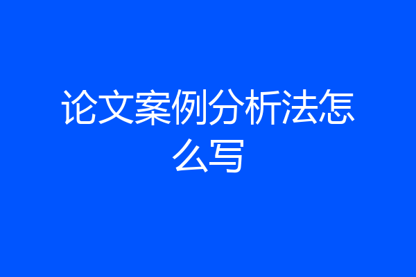 论文案例分析法怎么写