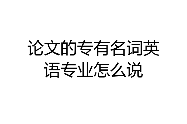 论文的专有名词英语专业怎么说