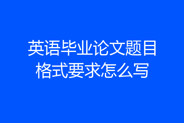英语毕业论文题目格式要求怎么写