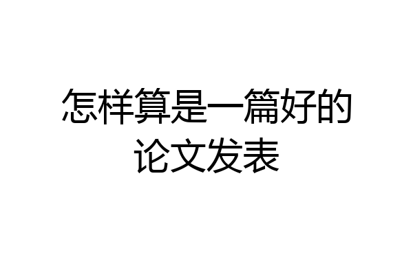 怎样算是一篇好的论文发表