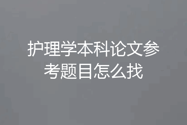 护理学本科论文参考题目怎么找