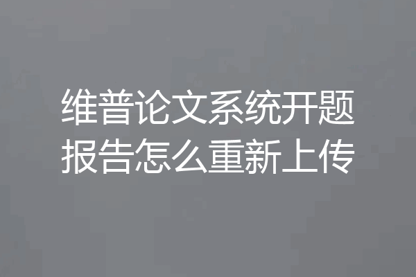 维普论文系统开题报告怎么重新上传