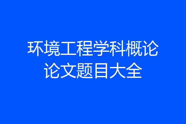 环境工程学科概论论文题目大全