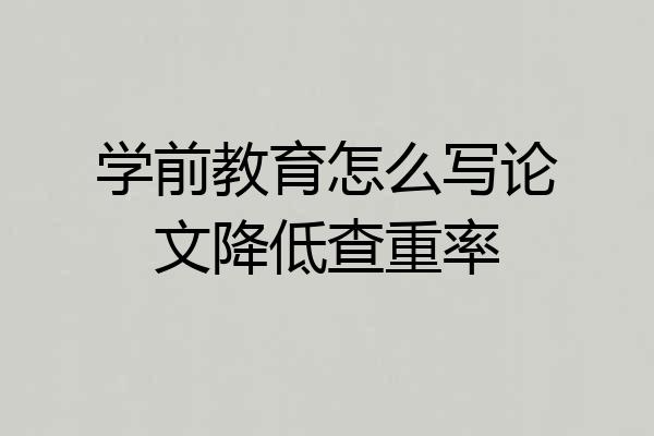 学前教育怎么写论文降低查重率