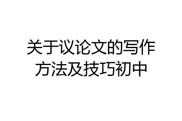 关于议论文的写作方法及技巧初中