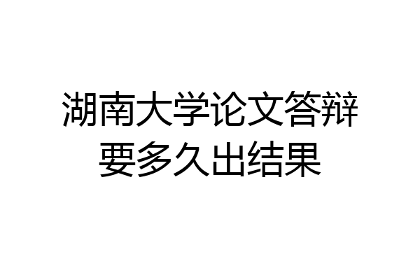 湖南大学论文答辩要多久出结果