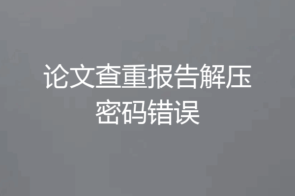 论文查重报告解压密码错误