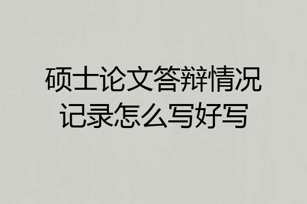硕士论文答辩情况记录怎么写好写