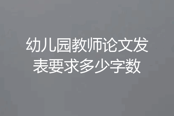 幼儿园教师论文发表要求多少字数