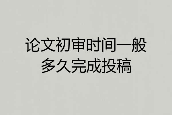 论文初审时间一般多久完成投稿