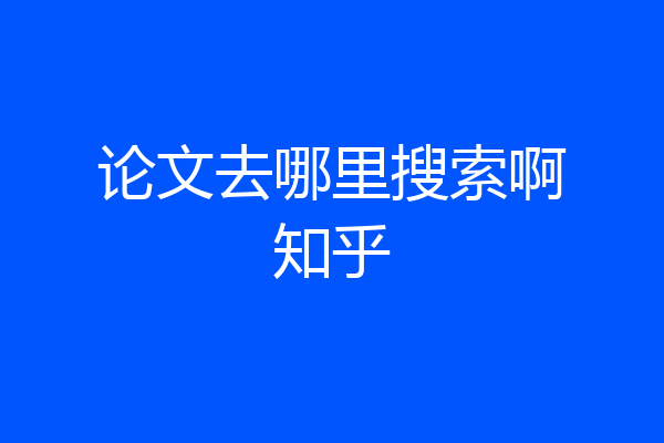 论文去哪里搜索啊知乎
