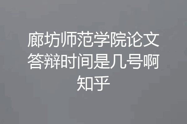 廊坊师范学院论文答辩时间是几号啊知乎