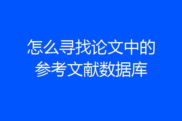 怎么寻找论文中的参考文献数据库