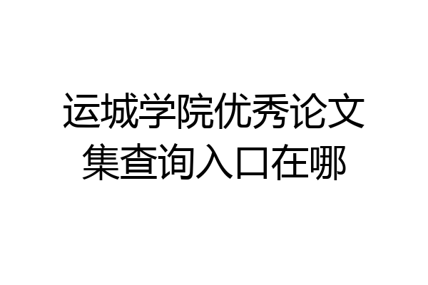 运城学院优秀论文集查询入口在哪